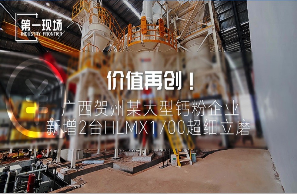 第一現場|價值再創！廣西賀州某大型鈣粉企業新增2臺HLMX1700超細立磨